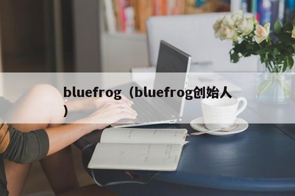 bluefrog（bluefrog创始人）