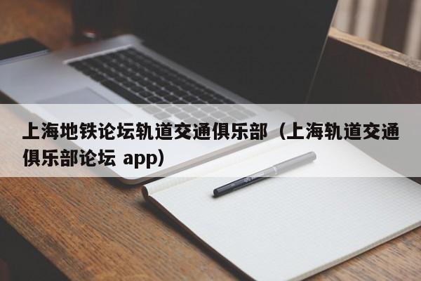 上海地铁论坛轨道交通俱乐部（上海轨道交通俱乐部论坛 app）