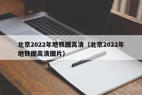 北京2022年地铁图高清（北京2022年地铁图高清图片）